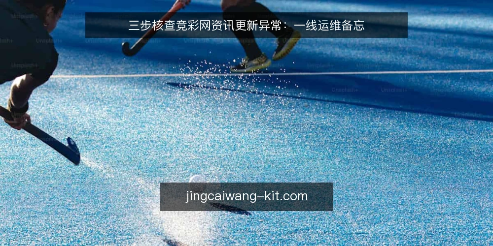 三步核查竞彩网资讯更新异常:一线运维备忘 — 第一步:观察更新信号与异常模式 配图
