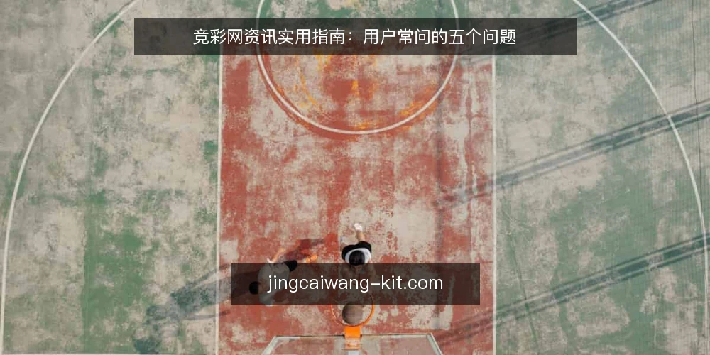 竞彩网资讯实用指南：用户常问的五个问题 — 竞彩网资讯从哪里看更新？ 配图