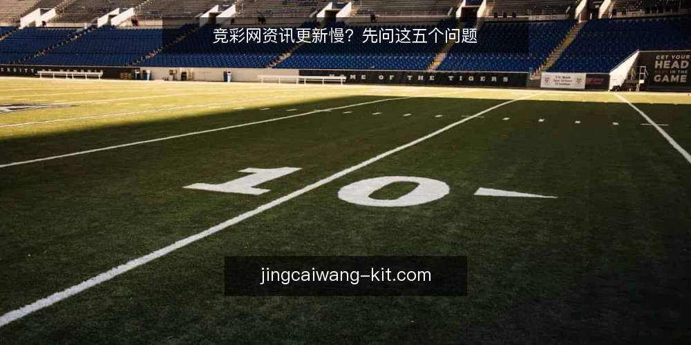 竞彩网资讯更新慢？先问这五个问题 — 竞彩网资讯更新频率如何评估？ 配图