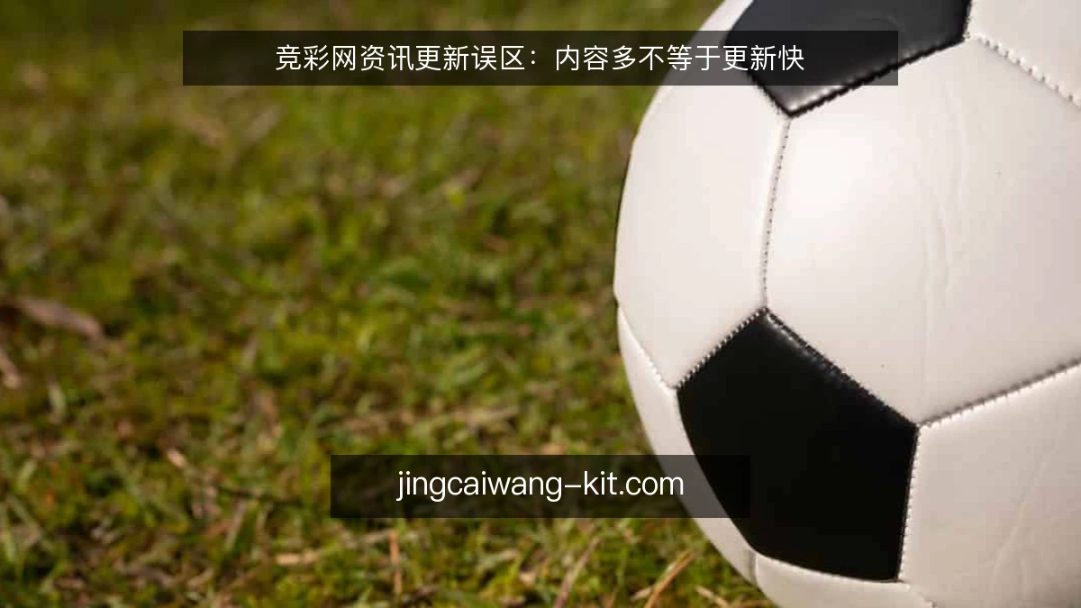 竞彩网资讯更新误区：内容多不等于更新快