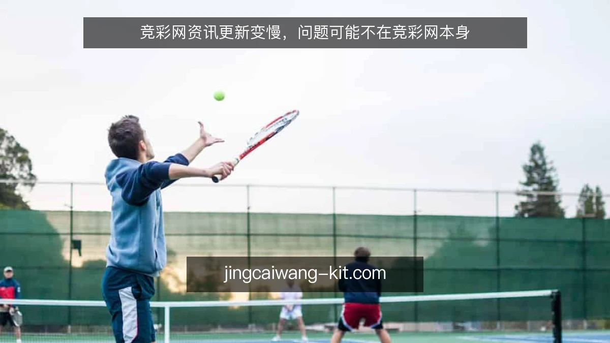 竞彩网资讯更新变慢，问题可能不在竞彩网本身